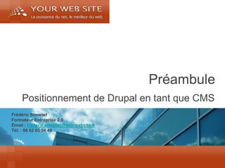 Frédéric Simonet 
Formateur Entreprise 2.0 
Email : frederic.simonet@yourwebsite.fr 
Tél. : 06 62 63 94 49 
Positionnement de Drupal en tant que CMS 
Préambule  