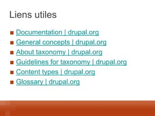 Liens utiles Documentation | drupal.org General concepts | drupal.org About taxonomy | drupal.org Guidelines for taxonomy | drupal.org Content types | drupal.org Glossary | drupal.org  