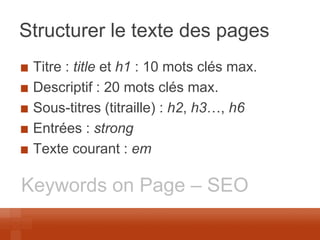 Structurer le texte des pages Titre : title et h1 : 10 mots clés max. Descriptif : 20 mots clés max. Sous-titres (titraille) : h2, h3…, h6 Entrées : strong Texte courant : em 
Keywords on Page – SEO  