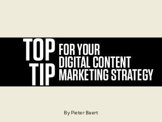 TOP
TIP
FORYOUR
DIGITALCONTENT
MARKETINGSTRATEGY
By Pieter Baert
 