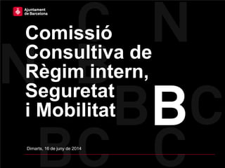 Comissió
Consultiva de
Règim intern,
Seguretat
i Mobilitat
Dimarts, 16 de juny de 2014
 