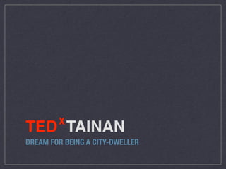 TED! TAINAN
DREAM FOR BEING A CITY-DWELLER
x
 