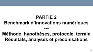 23
PARTIE 2
Benchmark d’innovations numériques
---
Méthode, hypothèses, protocole, terrain
Résultats, analyses et préconisations
 
