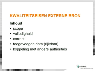 KWALITEITSEISEN EXTERNE BRON
Inhoud
•  scope
•  volledigheid
•  correct
•  toegevoegde data (rijkdom)
•  koppeling met andere authorities
 