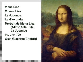 Mona Lisa
Monna Lisa
La Joconde
La Gioconda
Portrait de Mona Lisa,
(1479-1528); dite
La Joconde
Inv . nr. 799
Gian Giacomo Caprotti
 