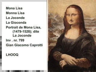 Mona Lisa
Monna Lisa
La Joconde
La Gioconda
Portrait de Mona Lisa,
(1479-1528); dite
La Joconde
Inv . nr. 799
Gian Giacomo Caprotti
LHOOQ
 