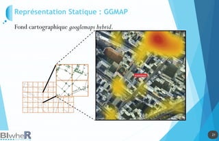 21
21
Représentation Statique : GGMAP
Fond cartographique googlemaps hybrid.
 
