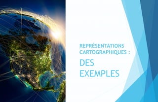 REPRÉSENTATIONS
CARTOGRAPHIQUES :
DES
EXEMPLES
 