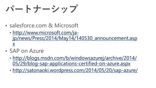 http://www.microsoft.com/ja-
jp/news/Press/2014/May14/140530_announcement.asp
x
http://blogs.msdn.com/b/windowsazurej/archive/2014/
05/29/blog-sap-applications-certified-on-azure.aspx
http://satonaoki.wordpress.com/2014/05/20/sap-azure/
 
