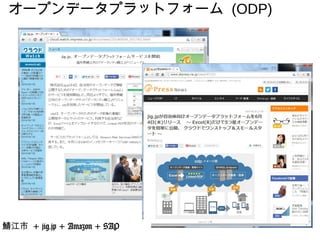 オープンデータプラットフォーム (ODP)
鯖江市 + jig.jp + Amazon + SAP
 