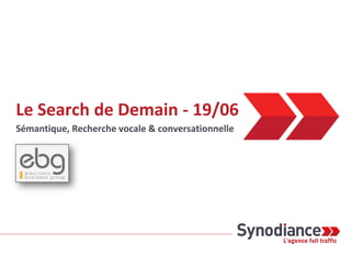 Le Search de Demain - 19/06
Sémantique, Recherche vocale & conversationnelle
 