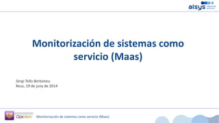 Monitorización de sistemas como servicio (Maas)
Monitorización de sistemas como
servicio (Maas)
Sergi Tello Bertomeu
Reus, 19 de juny de 2014
 
