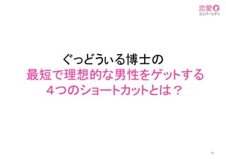 ぐっどうぃる博士の
最短で理想的な男性をゲットする
４つのショートカットとは？	
12
 