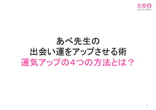 あべ先生の
出会い運をアップさせる術
運気アップの４つの方法とは？	
7
 