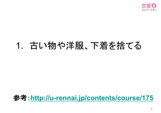 1.  古い物や洋服、下着を捨てる	
8
参考：http://u-rennai.jp/contents/course/175
	
 