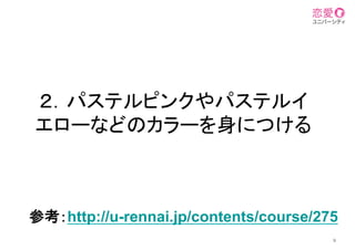 ２．パステルピンクやパステルイ
エローなどのカラーを身につける	
9
参考：http://u-rennai.jp/contents/course/275
	
 