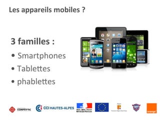 Les	
  appareils	
  mobiles	
  ?	
  
3	
  familles	
  :	
  
• 	
  Smartphones	
  
• 	
  TableAes	
  
• 	
  phableAes	
  
 