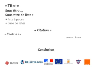 Conclusion	
  
Sous	
  Ktre	
  ...	
  
Sous-­‐Ktre	
  de	
  liste	
  :	
  
• 	
  liste	
  à	
  puces	
  
• 	
  puce	
  de	
  listes	
  
«Titre»	
  
«	
  Cita/on	
  »	
  
«	
  Cita4on	
  2»	
  
source	
  :	
  	
  Source	
  
 