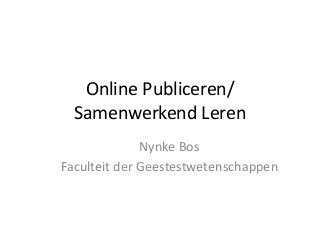 Online Publiceren/
Samenwerkend Leren
Nynke Bos
Faculteit der Geestestwetenschappen
 