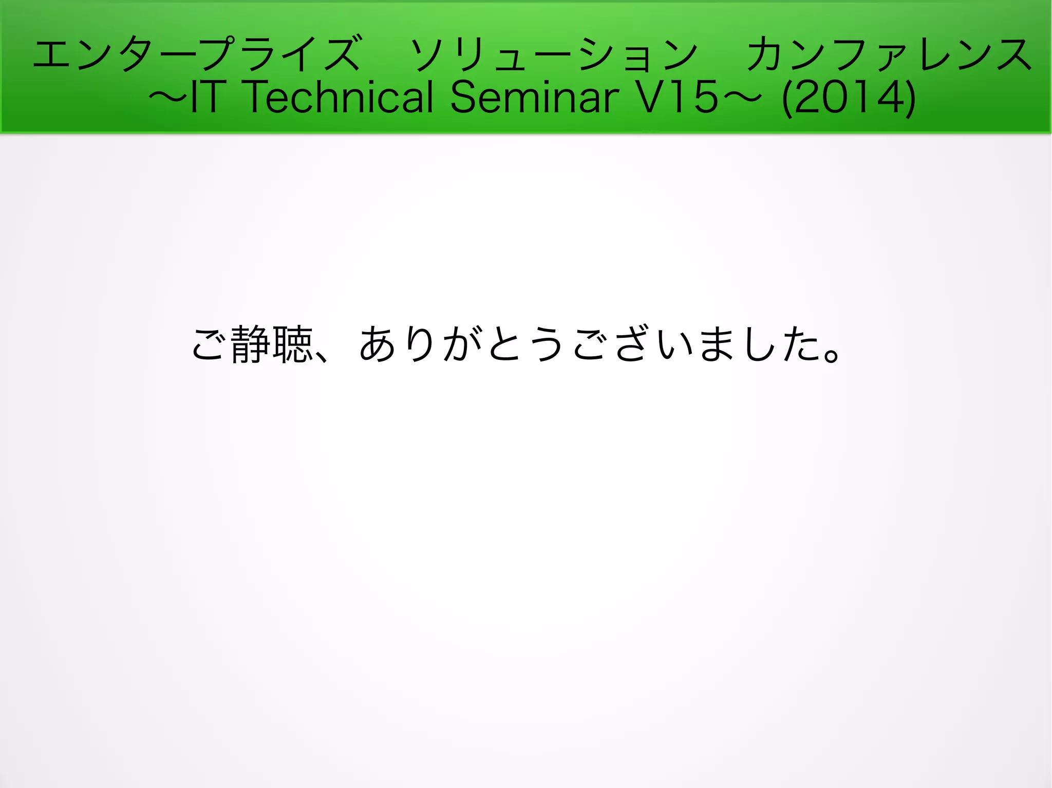 エンタープライズ　ソリューション　カンファレンス
～IT Technical Seminar V15～ (2014)
ご静聴、ありがとうございました。
 