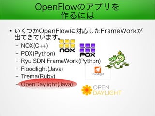 OpenFlowΥץ
ˤ

ĤOpenFlowˌꤷFrameWork
ƤƤޤ
C NOX(C++)
C POX(Python)
C Ryu SDN FrameWork(Python)
C Floodlight(Java)
C Trema(Ruby)
C OpenDaylight(Java)
 