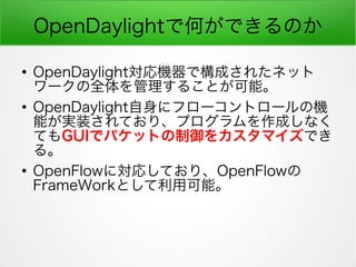 OpenDaylightǺΤǤΤ

OpenDaylightCǘɤ줿ͥå
`ȫ뤳Ȥܡ

OpenDaylight˥ե`ȥ`ΙC
ܤgװƤꡢץɤʤ
ƤGUIǥѥåȤ򥫥ޥǤ
롣

OpenFlowˌꤷƤꡢOpenFlow
FrameWorkȤÿܡ
 