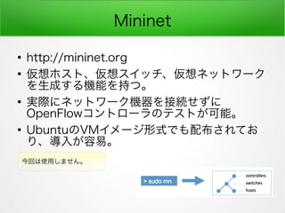 Mininet

http://mininet.org

ۥȡ륹åͥåȥ`
ɤCܤ֤ġ

gH˥ͥåȥ`CӾA
OpenFlowȥ`ΥƥȤܡ

UbuntuVM`ʽǤ䲼Ƥ
ꡢ뤬ס
ؤʹäޤ
 