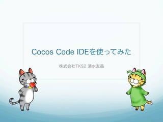 Cocos Code IDEを使ってみた
株式会社TKS2 清水友晶
 