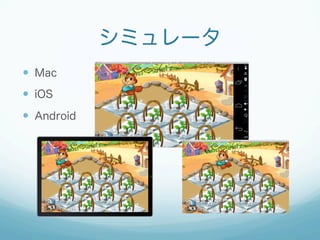 シミュレータ
—  Mac
—  iOS
—  Android
 