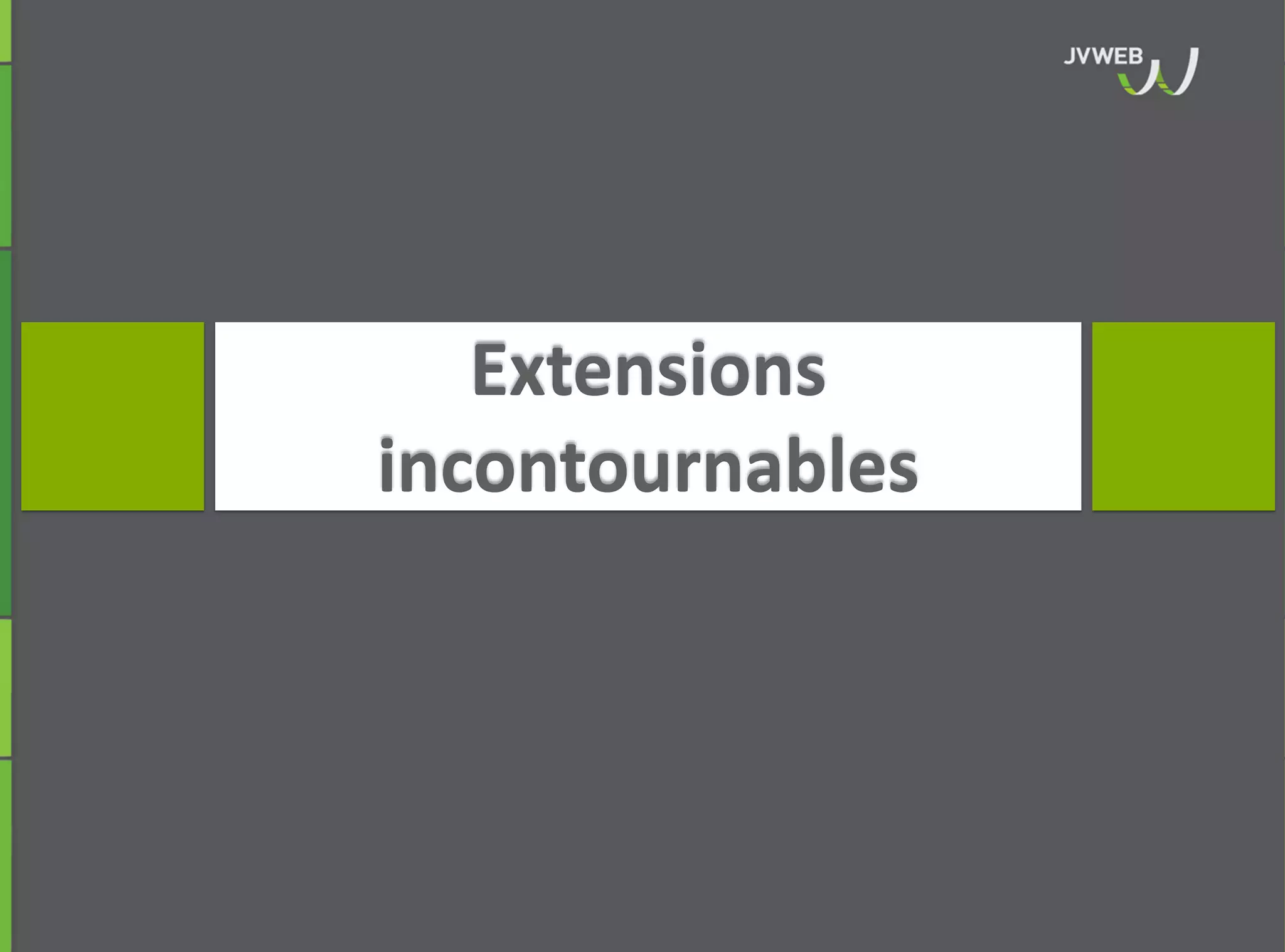 Extensions
incontournables
 