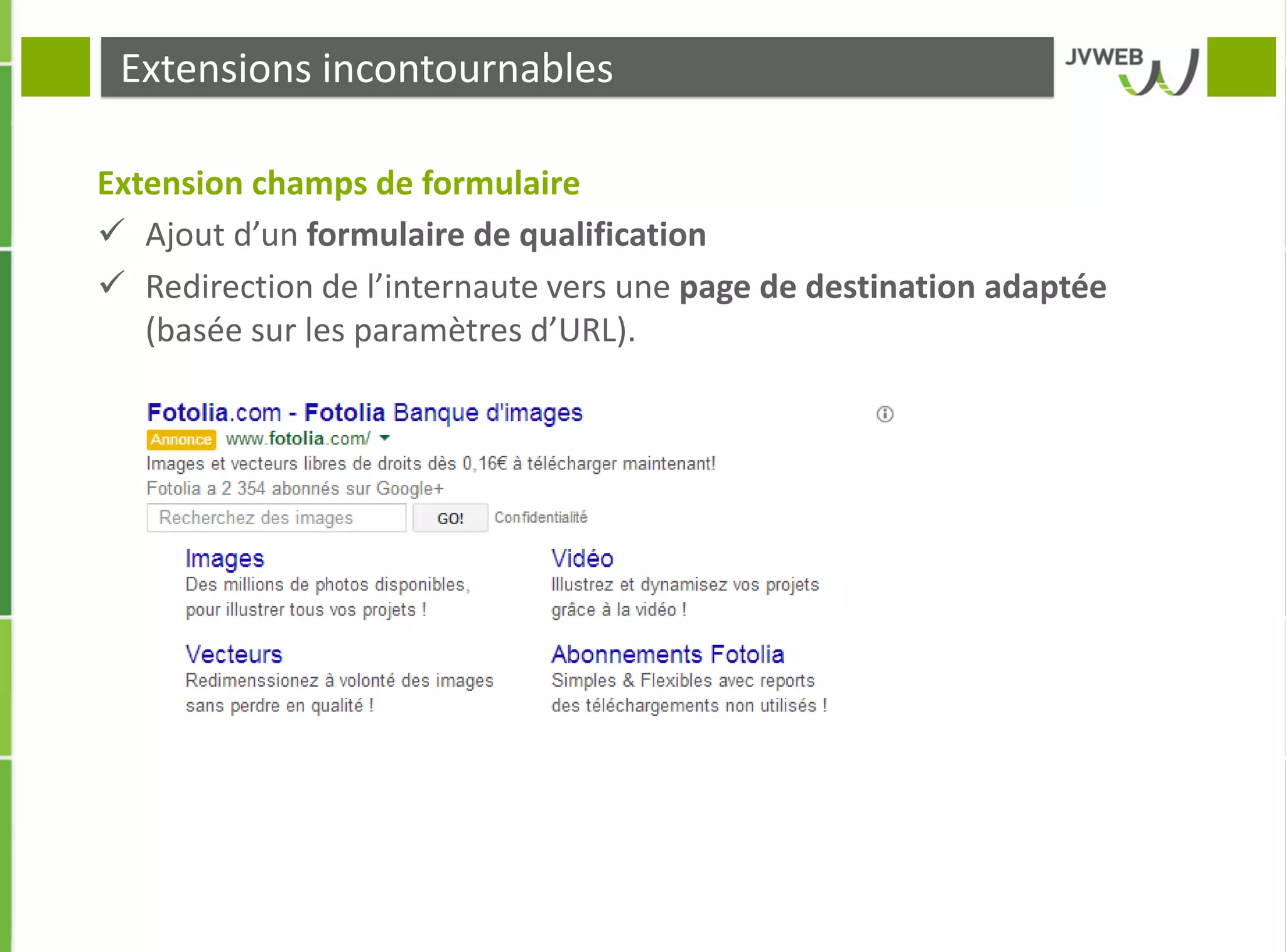 Extensions incontournables
Extension champs de formulaire
 Ajout d’un formulaire de qualification
 Redirection de l’internaute vers une page de destination adaptée
(basée sur les paramètres d’URL).
 