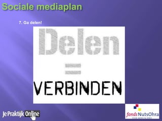 7. Ga delen!
Sociale mediaplan
 