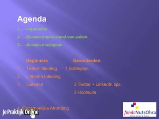 Agenda
1. Introductie
2. Sociale media stand van zaken
3. Sociale mediaplan
Beginners Gevorderden
1. Twitter Inleiding 1 SoMeplan
2. LinkedIn Inleiding
3. Oefenen 2 Twitter + LinkedIn tips
3 Hootsuite
4. Gezamenlijke Afronding
 