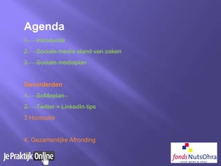 Agenda
1. Introductie
2. Sociale media stand van zaken
3. Sociale mediaplan
Gevorderden
1. SoMeplan
2. Twitter + LinkedIn tips
3 Hootsuite
4. Gezamenlijke Afronding
 