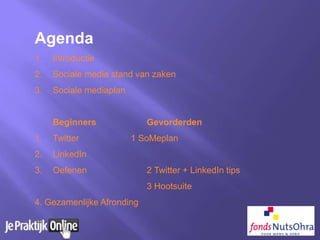 Agenda
1. Introductie
2. Sociale media stand van zaken
3. Sociale mediaplan
Beginners Gevorderden
1. Twitter 1 SoMeplan
2. LinkedIn
3. Oefenen 2 Twitter + LinkedIn tips
3 Hootsuite
4. Gezamenlijke Afronding
 