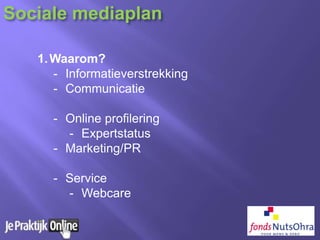 1.Waarom?
- Informatieverstrekking
- Communicatie
- Online profilering
- Expertstatus
- Marketing/PR
- Service
- Webcare
Sociale mediaplan
 
