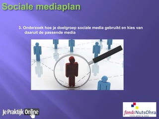 3. Onderzoek hoe je doelgroep sociale media gebruikt en kies van
daaruit de passende media
Sociale mediaplan
 