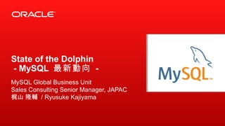 State of the Dolphin
- MySQL 最新動向 -
MySQL Global Business Unit
Sales Consulting Senior Manager, JAPAC
梶山 隆輔 / Ryusuke Kajiyama
 