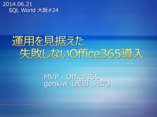 MVP - Office365
genkiw（渡辺 元気）
SQL World 大阪#24
2014.06.21
 