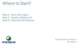 Step 1: Start with a goal
Step 2: Create a feature list
Step 3: Prioritize the features
@tirrellpayton
http://www.payton-consulting.com
Where to Start?
 