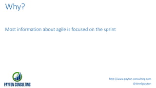 Most information about agile is focused on the sprint
@tirrellpayton
http://www.payton-consulting.com
Why?
 