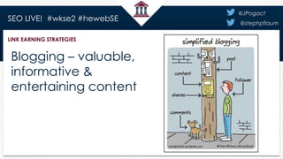 SEO LIVE! #wkse2 #hewebSE
@JPogact
@stephpflaum
LINK EARNING STRATEGIES
Create content
that inspires
sharing and
natural l...