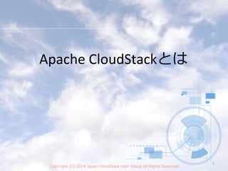 CloudStack概要と
最新動向2014年年06⽉月22⽇日
⽇日本CloudStackユーザー会
MayumiK0
Copyright  (C)  2014  Japan  CloudStack  User  Group  All  Rights  Reserved
⽇日本CloudStackユーザー会
Japan  CloudStack  User  Group
 