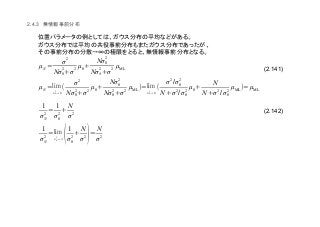 (2.141)
(2.142)
2.4.3
µN =
σ2
Nσ0
2
+σ
2
µ0+
Nσ0
2
Nσ0
2
+σ
2
µML
µN =
σ0
2
→0
(
σ2
Nσ0
2
+σ
2
µ0+
Nσ0
2
Nσ0
2
+σ
2
µML)=
σ0
2
→ 0
(
σ
2
/σ0
2
N +σ
2
/σ0
2
µ0+
N
N +σ
2
/σ0
2
µML)=µML
1
σN
2
=
1
σ0
2
+
N
σ
2
1
σN
2
=
σ0
2
→∞ (1
σ0
2
+
N
σ2
)=
N
σ2
 