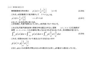 (2.236)
(2.237)
(2.238)
2.4.3
2
x
σ
A B
∝p(σ) 1/σ σ c p 1/c
p(x∣σ)=
1
σ
f (x
σ ) (σ>0)
̂x=cx
p( ̂x∣̂σ)=
1
̂σ
f (̂x
̂σ ) ̂σ=cσ
A µ B
A/c σ B/c
∫A
B
p(σ)d σ=∫A/c
B/c
p(σ)d σ=∫A
B
p(
1
c
σ)
1
c
d σ
p(σ)= p(1
c
σ)1
c
 