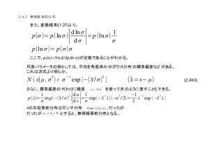 (2.240)
2.4.3
(1.27)
∝p(σ) 1/σ p(ln σ)
λ
p(σ)= p(ln σ)∣d ln σ
d σ ∣= p(ln σ)
1
σ
p(ln σ)= p(σ)σ
N (x∣µ ,σ
2
)∝ σ
(1
exp{(( ̃x/σ)
2
} ( ̃x=x(µ)
λ=1/σ
2
p(λ)=
1
σ
exp{(( ̃x/σ)
2
}∣d a
d x∣=
1
σ
exp{(̃x
2
λ}((σ
3
/2)=
(1
2
λ
(1
exp{(̃x
2
λ}
Gam(λ∣a0,b0)
a0=b0=0
 