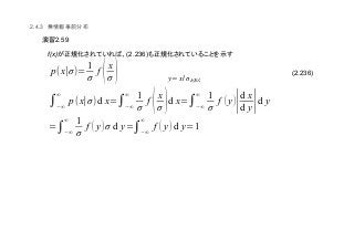 (2.236)
2.4.3
2.59
f(x) (2.236)
p(x∣σ)=
1
σ
f (x
σ )
∫(∞
∞
p(x∣σ)d x=∫(∞
∞ 1
σ
f (x
σ )d x=∫(∞
∞ 1
σ
f (y)∣d x
d y∣d y
y=x/σ
=∫(∞
∞ 1
σ
f ( y)σ d y=∫(∞
∞
f ( y)d y=1
 