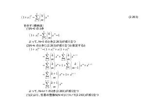 (2.263)
(1)N=0
N=0 (2.263)
(2)N=k (2.263)
N=k+1 (2.263)
(1)(2) N(N>0) (2.263)
(1+x)
N
=∑
m=0
N
(N
m)x
m
(1+x)
0
=∑
m=0
0
(0
m)x
m
=1
(1+x)
k+1
=(1+x)
k
+x(1+x)
k
=∑
m=0
k
(k
m)x
m
+∑
m=0
k
(k
m)x
m+1
=∑
m=1
k
(k
m)x
m
+1+∑
m=1
k
( k
m(1)x
m
+x
k+1
=∑
m=1
k
(k+1
m )x
m
+1+x
k+1
=∑
m=0
k+1
(k+1
m )x
m
 