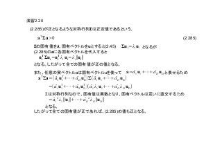 (2.285)
2.20
(2.285) Σ
Σ λ u (2.45)
(2.285) a
a u
Σ
(2.285)
a
T
Σa>0
Σui=λi ui
ui
T
Σui=ui
T
λi ui=λi∥ui∥
a= ̂a1 u1+⋯+ ̂aD uD
a
T
Σa=( ̂a1 u1
T
+⋯+ ̂aD uD
T
)Σ( ̂a1 u1+⋯+ ̂aD uD)
=( ̂a1 u1
T
+⋯+ ̂aD uD
T
)( ̂a1 λ1 u1+⋯+ ̂aD λD uD)
= ̂a1
2
λ1∥u1∥+⋯+ ̂aD
2
λD∥uD∥
 