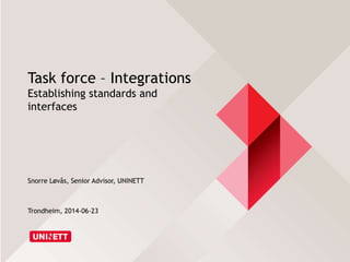 Task force – Integrations
Establishing standards and
interfaces
Snorre Løvås, Senior Advisor, UNINETT
Trondheim, 2014-06-23
http://slideshare.net/snorrelo/
 